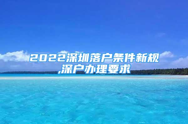 2022深圳落户条件新规,深户办理要求