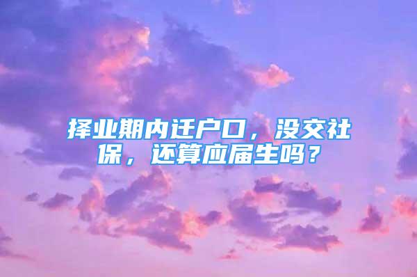 择业期内迁户口，没交社保，还算应届生吗？