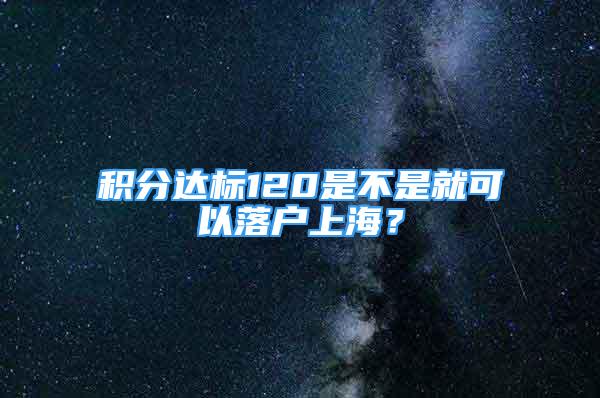 积分达标120是不是就可以落户上海？