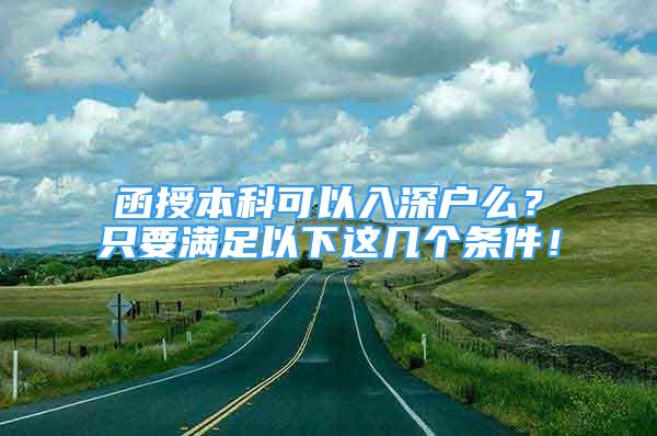 函授本科可以入深户么？只要满足以下这几个条件！