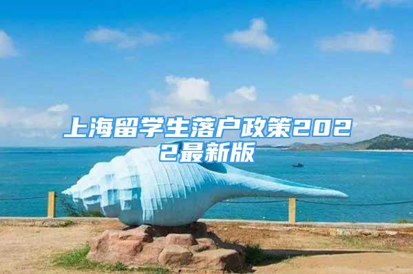 上海留学生落户政策2022最新版