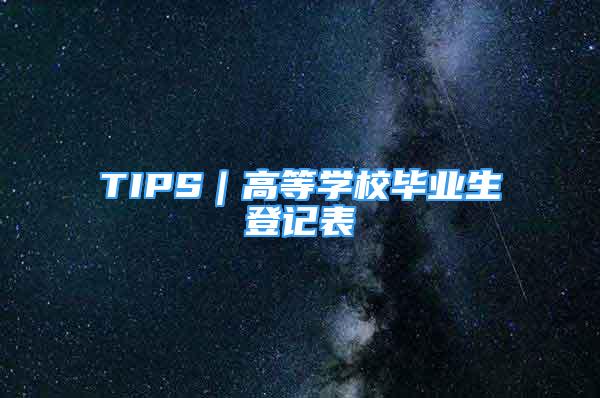 TIPS｜高等学校毕业生登记表