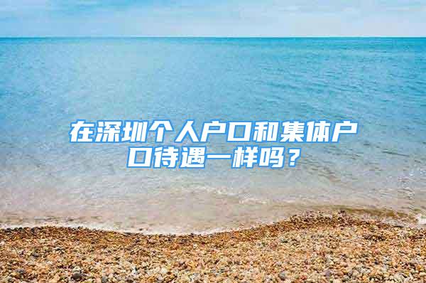 在深圳个人户口和集体户口待遇一样吗？