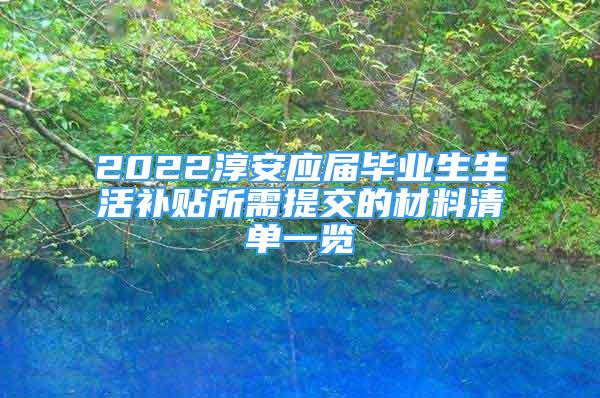 2022淳安应届毕业生生活补贴所需提交的材料清单一览