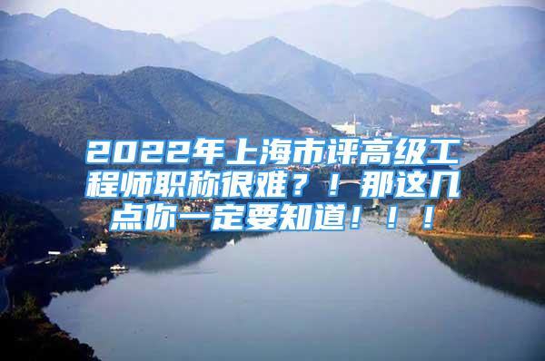 2022年上海市评高级工程师职称很难？！那这几点你一定要知道！！！