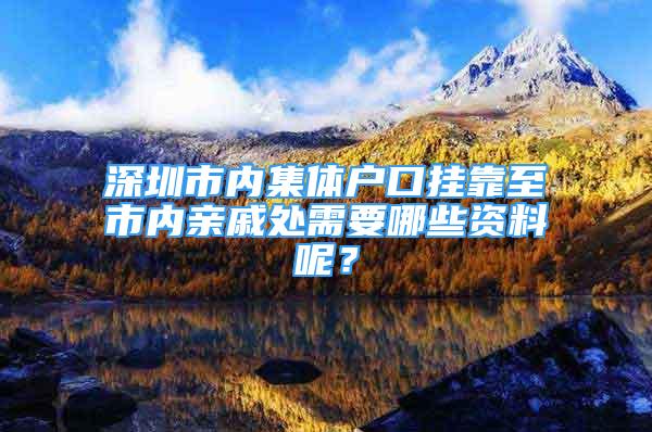 深圳市内集体户口挂靠至市内亲戚处需要哪些资料呢？