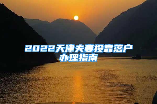 2022天津夫妻投靠落户办理指南