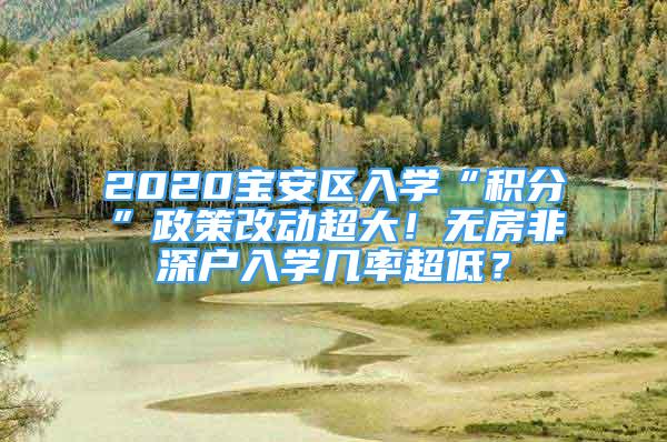 2020宝安区入学“积分”政策改动超大！无房非深户入学几率超低？