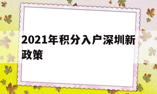 2021年积分入户深圳新政策(深圳市积分入户条件2021年政策) 积分入户测评