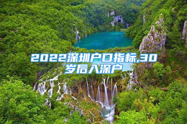 2022深圳户口指标,30岁后入深户