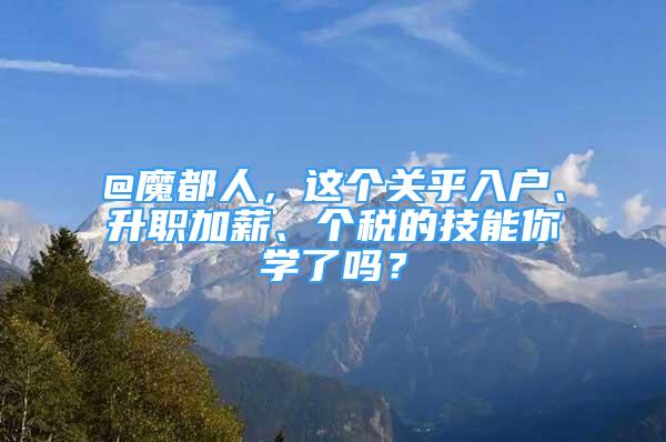 @魔都人，这个关乎入户、升职加薪、个税的技能你学了吗？