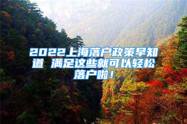 2022上海落户政策早知道 满足这些就可以轻松落户啦！