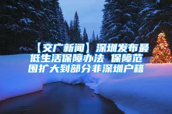 【交广新闻】深圳发布最低生活保障办法 保障范围扩大到部分非深圳户籍