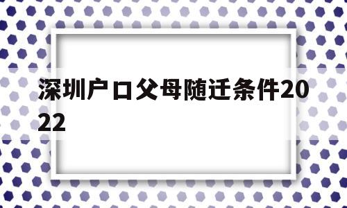 深圳户口父母随迁条件2022(深圳户口父母随迁条件2021,非独生子女) 深圳积分入户政策