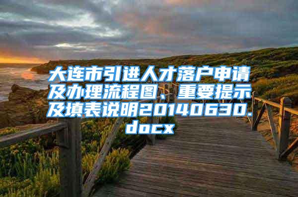 大连市引进人才落户申请及办理流程图、重要提示及填表说明20140630.docx