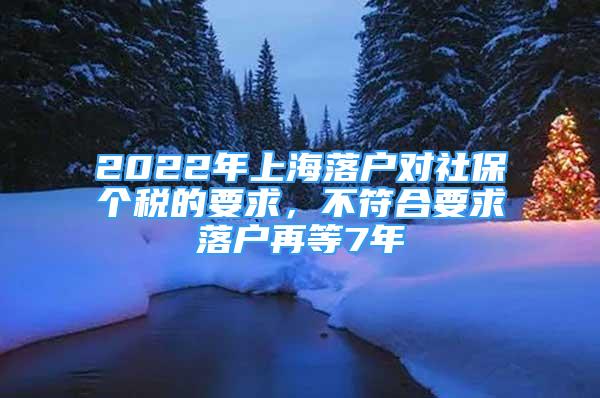 2022年上海落户对社保个税的要求，不符合要求落户再等7年