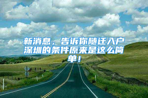 新消息，告诉你随迁入户深圳的条件原来是这么简单！