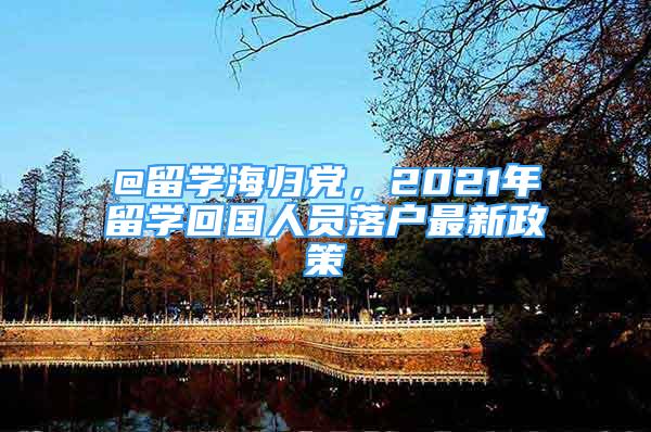 @留学海归党，2021年留学回国人员落户最新政策