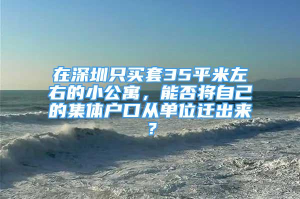 在深圳只买套35平米左右的小公寓，能否将自己的集体户口从单位迁出来？