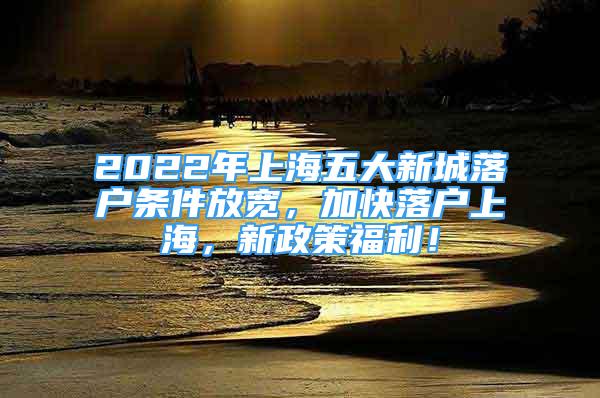 2022年上海五大新城落户条件放宽，加快落户上海，新政策福利！