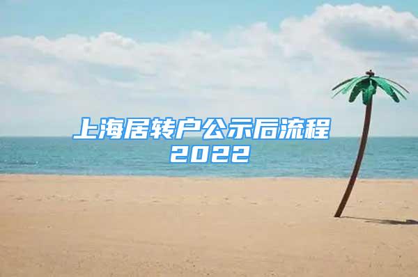 上海居转户公示后流程 2022