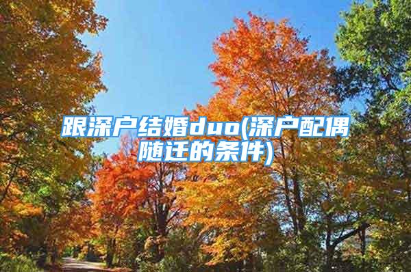 跟深户结婚duo(深户配偶随迁的条件)