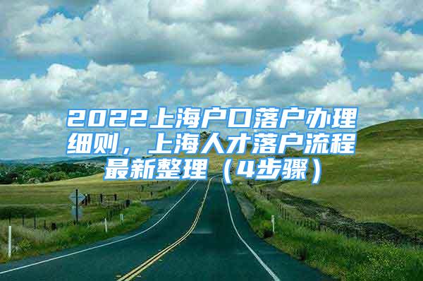 2022上海户口落户办理细则，上海人才落户流程最新整理（4步骤）