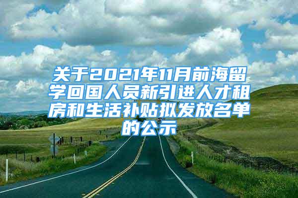 关于2021年11月前海留学回国人员新引进人才租房和生活补贴拟发放名单的公示