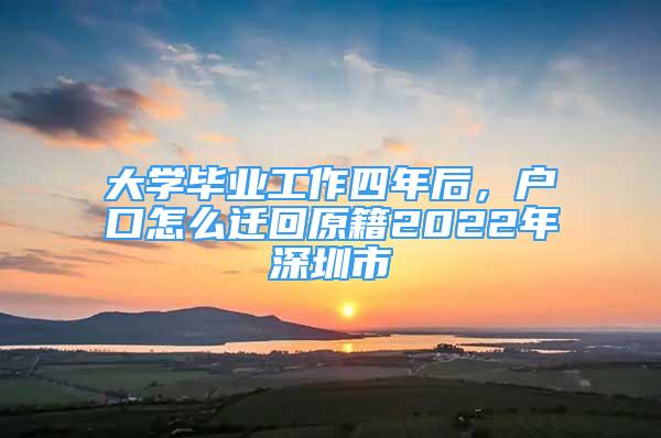 大学毕业工作四年后，户口怎么迁回原籍2022年深圳市