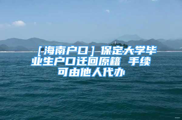 ［海南户口］保定大学毕业生户口迁回原籍 手续可由他人代办