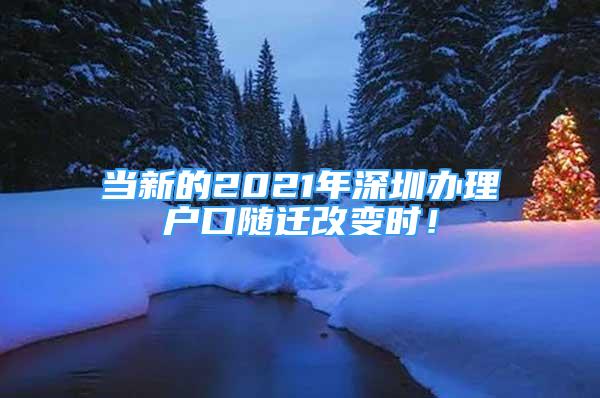 当新的2021年深圳办理户口随迁改变时！