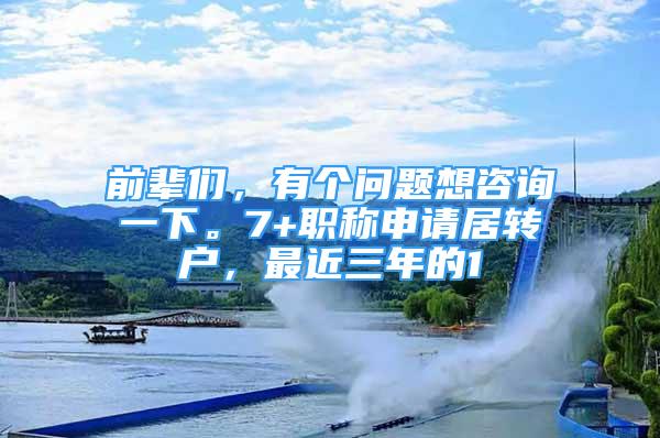 前辈们，有个问题想咨询一下。7+职称申请居转户，最近三年的1