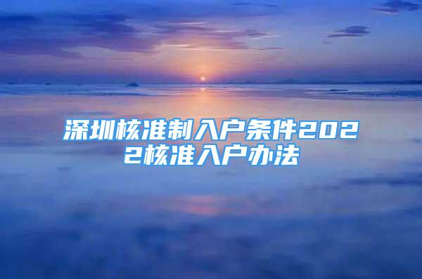 深圳核准制入户条件2022核准入户办法