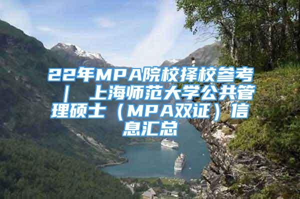 22年MPA院校择校参考 ｜ 上海师范大学公共管理硕士（MPA双证）信息汇总