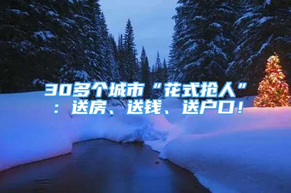 30多个城市“花式抢人”：送房、送钱、送户口！