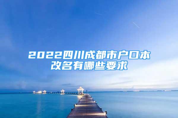 2022四川成都市户口本改名有哪些要求