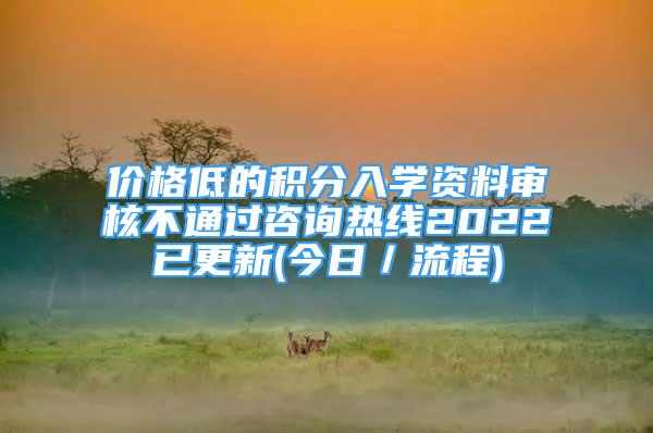 价格低的积分入学资料审核不通过咨询热线2022已更新(今日／流程)