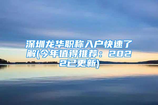 深圳龙华职称入户快速了解(今年值得推荐：2022已更新)