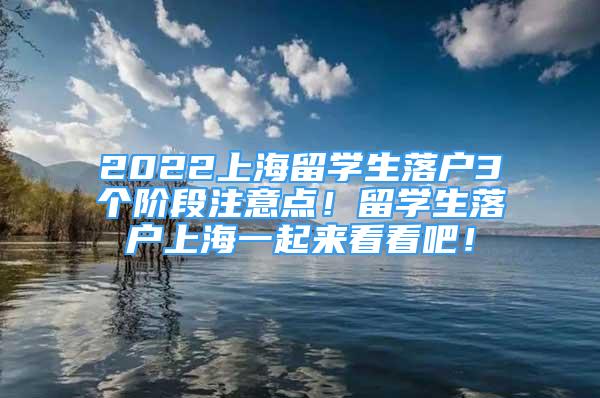 2022上海留学生落户3个阶段注意点！留学生落户上海一起来看看吧！