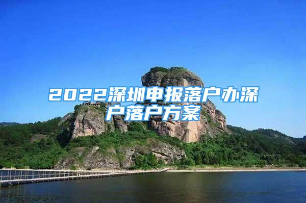 2022深圳申报落户办深户落户方案