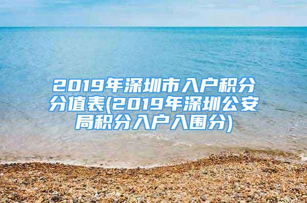 2019年深圳市入户积分分值表(2019年深圳公安局积分入户入围分)