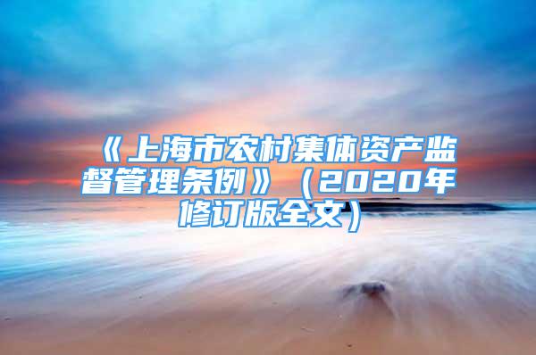 《上海市农村集体资产监督管理条例》（2020年修订版全文）