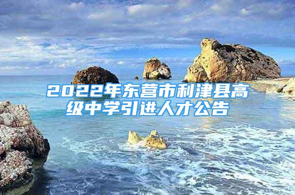 2022年东营市利津县高级中学引进人才公告