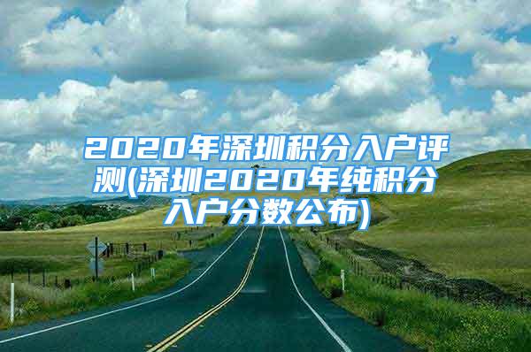 2020年深圳积分入户评测(深圳2020年纯积分入户分数公布)