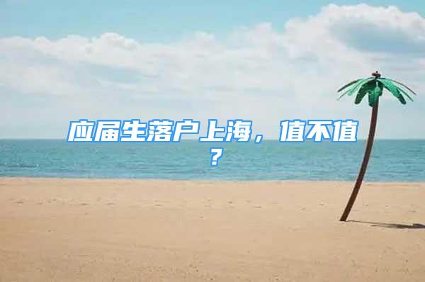 应届生落户上海，值不值？