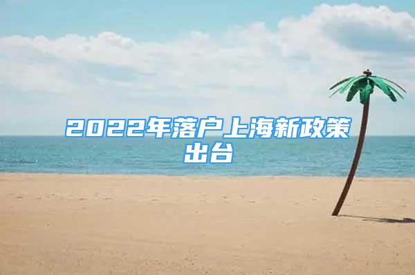 2022年落户上海新政策出台