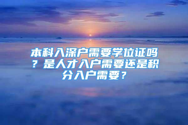 本科入深户需要学位证吗？是人才入户需要还是积分入户需要？