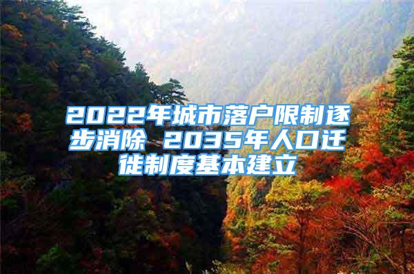 2022年城市落户限制逐步消除 2035年人口迁徙制度基本建立