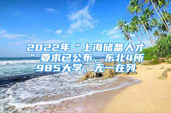 2022年“上海储备人才”要求已公布，东北4所985大学，无一在列