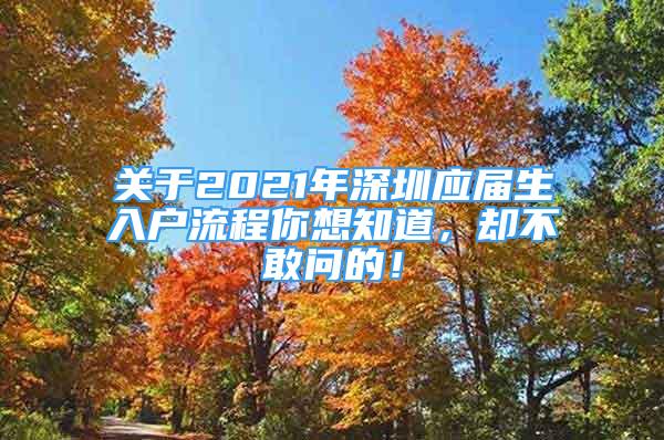 关于2021年深圳应届生入户流程你想知道，却不敢问的！